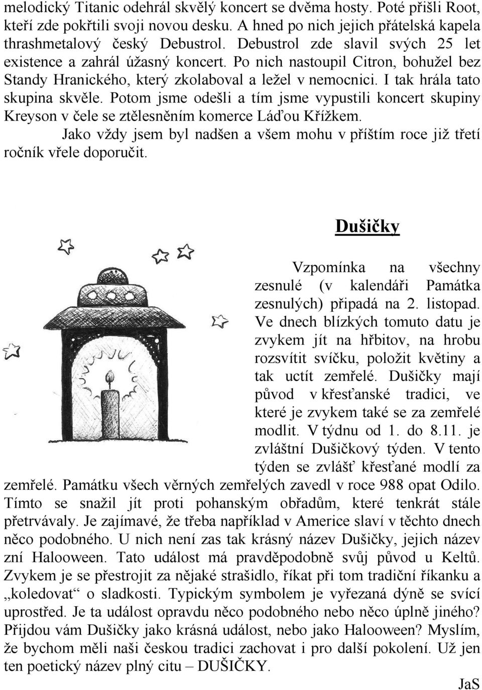 Potom jsme odešli a tím jsme vypustili koncert skupiny Kreyson v čele se ztělesněním komerce Láďou Křížkem. Jako vždy jsem byl nadšen a všem mohu v příštím roce již třetí ročník vřele doporučit.