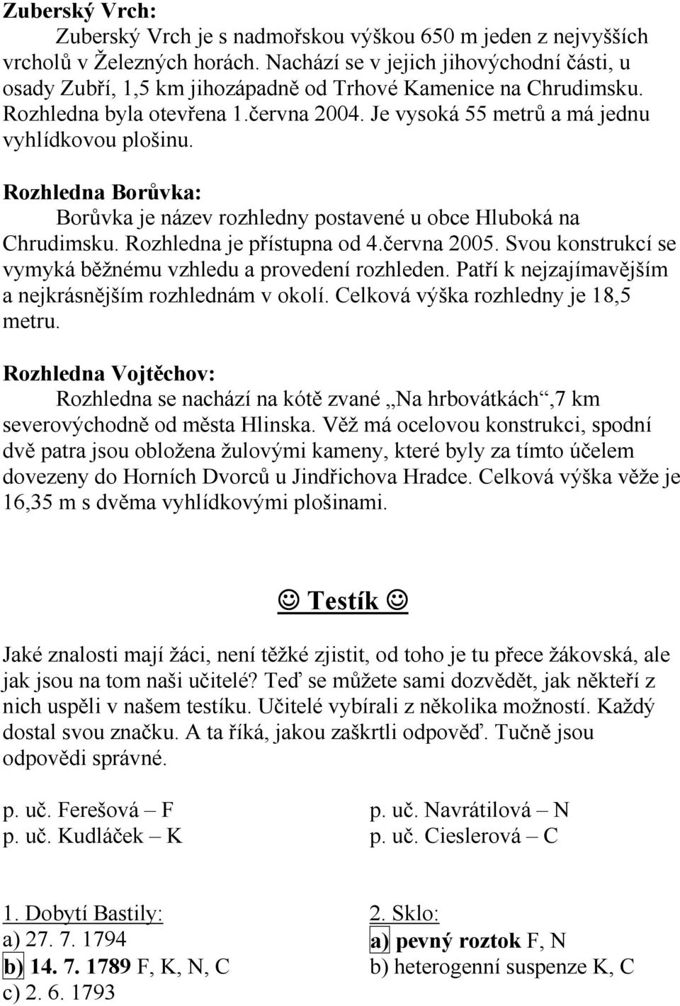 Rozhledna Borůvka: Borůvka je název rozhledny postavené u obce Hluboká na Chrudimsku. Rozhledna je přístupna od 4.června 2005. Svou konstrukcí se vymyká běžnému vzhledu a provedení rozhleden.