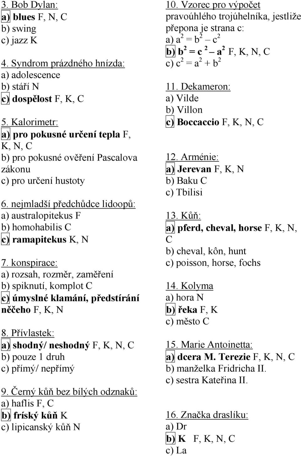 nejmladší předchůdce lidoopů: a) australopitekus F b) homohabilis C c) ramapitekus K, N 7.