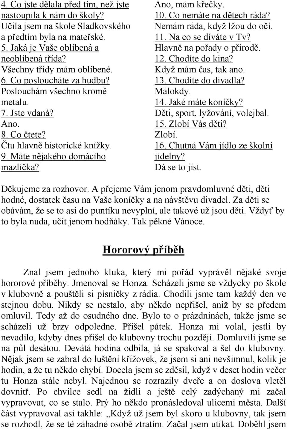 Co nemáte na dětech ráda? Nemám ráda, když lžou do očí. 11. Na co se díváte v Tv? Hlavně na pořady o přírodě. 12. Chodíte do kina? Když mám čas, tak ano. 13. Chodíte do divadla? Málokdy. 14.