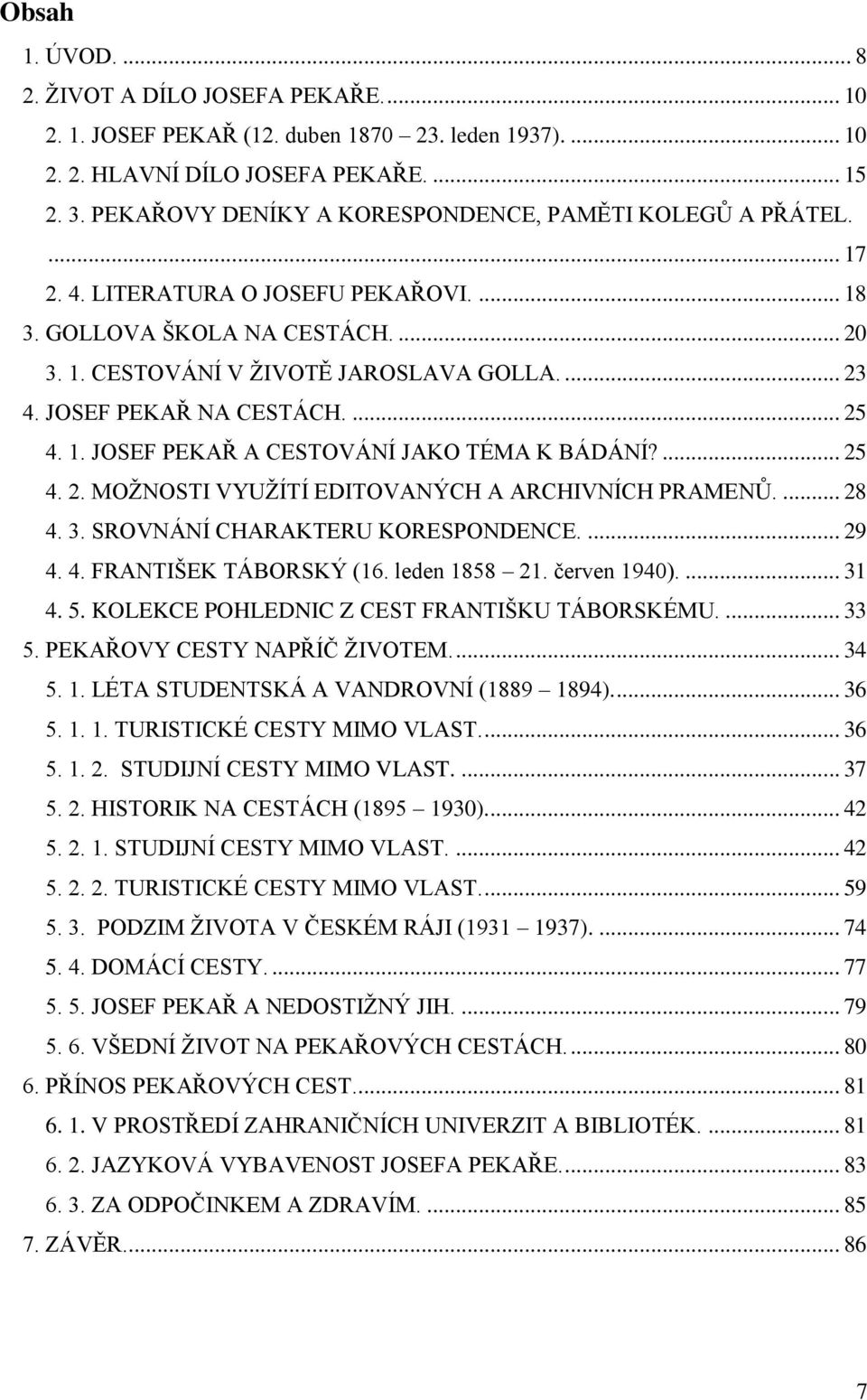 JOSEF PEKAŘ NA CESTÁCH.... 25 4. 1. JOSEF PEKAŘ A CESTOVÁNÍ JAKO TÉMA K BÁDÁNÍ?... 25 4. 2. MOŢNOSTI VYUŢÍTÍ EDITOVANÝCH A ARCHIVNÍCH PRAMENŮ.... 28 4. 3. SROVNÁNÍ CHARAKTERU KORESPONDENCE.... 29 4.