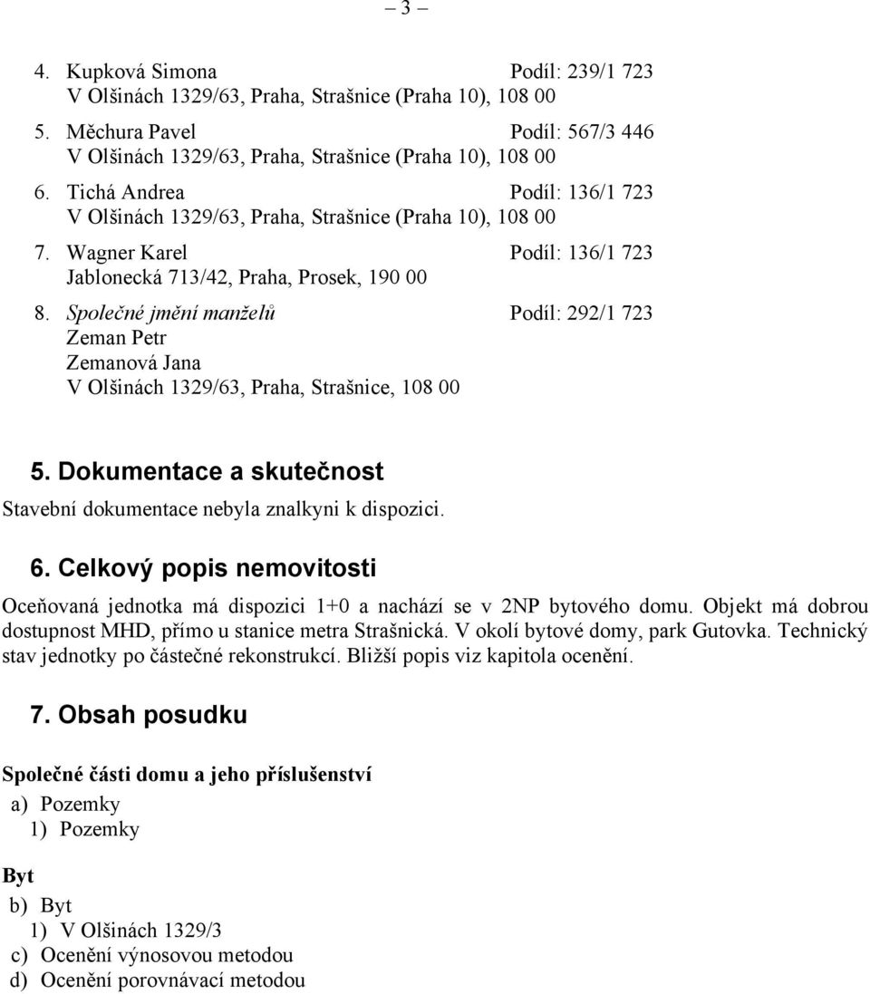 Společné jmění manželů Podíl: 292/1 723 Zeman Petr Zemanová Jana V Olšinách 1329/63, Praha, Strašnice, 108 00 5. Dokumentace a skutečnost Stavební dokumentace nebyla znalkyni k dispozici. 6.