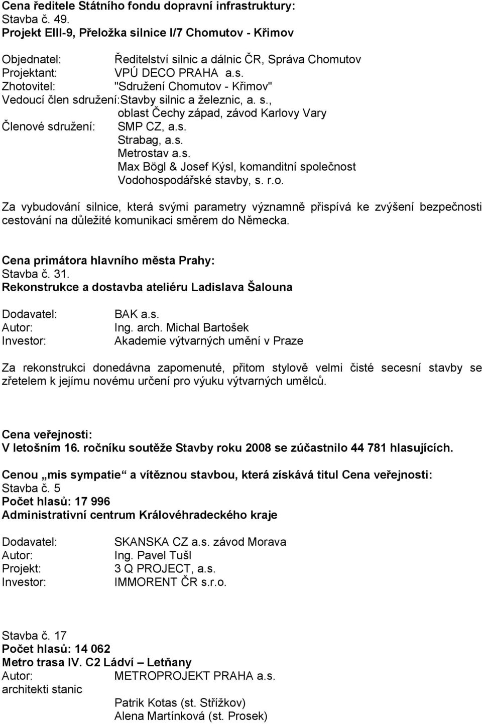 s., oblast Čechy západ, závod Karlovy Vary Členové sdruţení: SMP CZ, a.s. Strabag, a.s. Metrostav a.s. Max Bögl & Josef Kýsl, komanditní společnost Vodohospodářské stavby, s. r.o. Za vybudování silnice, která svými parametry významně přispívá ke zvýšení bezpečnosti cestování na důleţité komunikaci směrem do Německa.