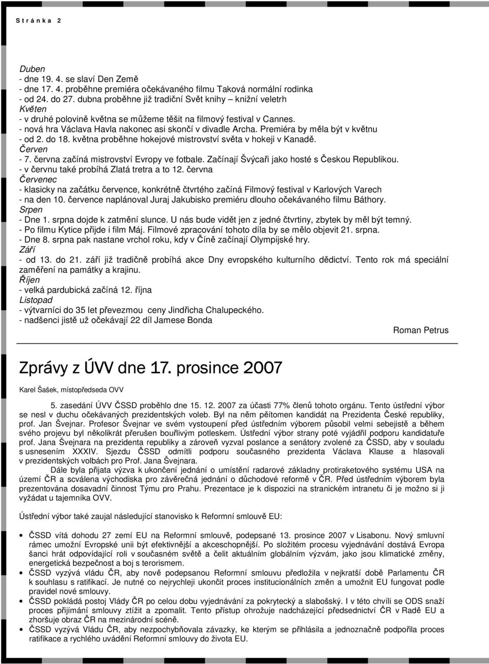 Premiéra by měla být v květnu - od 2. do 18. května proběhne hokejové mistrovství světa v hokeji v Kanadě. Červen - 7. června začíná mistrovství Evropy ve fotbale.