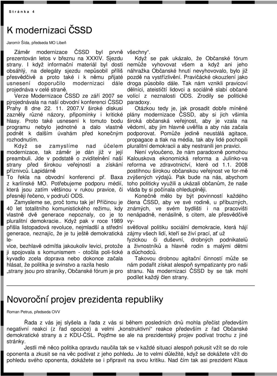 Verze Modernizace ČSSD ze září 2007 se pjrojednávala na naší obvodní konferenci ČSSD Prahy 8 dne 22. 11. 2007.V široké diskusi zazněly různé názory, připomínky i kritické hlasy.