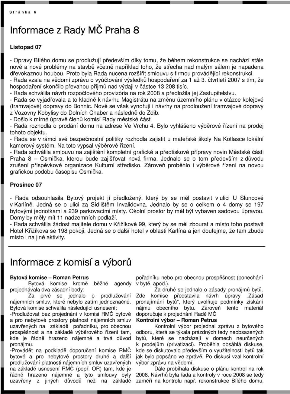 - Rada vzala na vědomí zprávu o vyúčtování výsledků hospodaření za 1 až 3. čtvrtletí 2007 s tím, že hospodaření skončilo převahou příjmů nad výdaji v částce 13 208 tisíc.