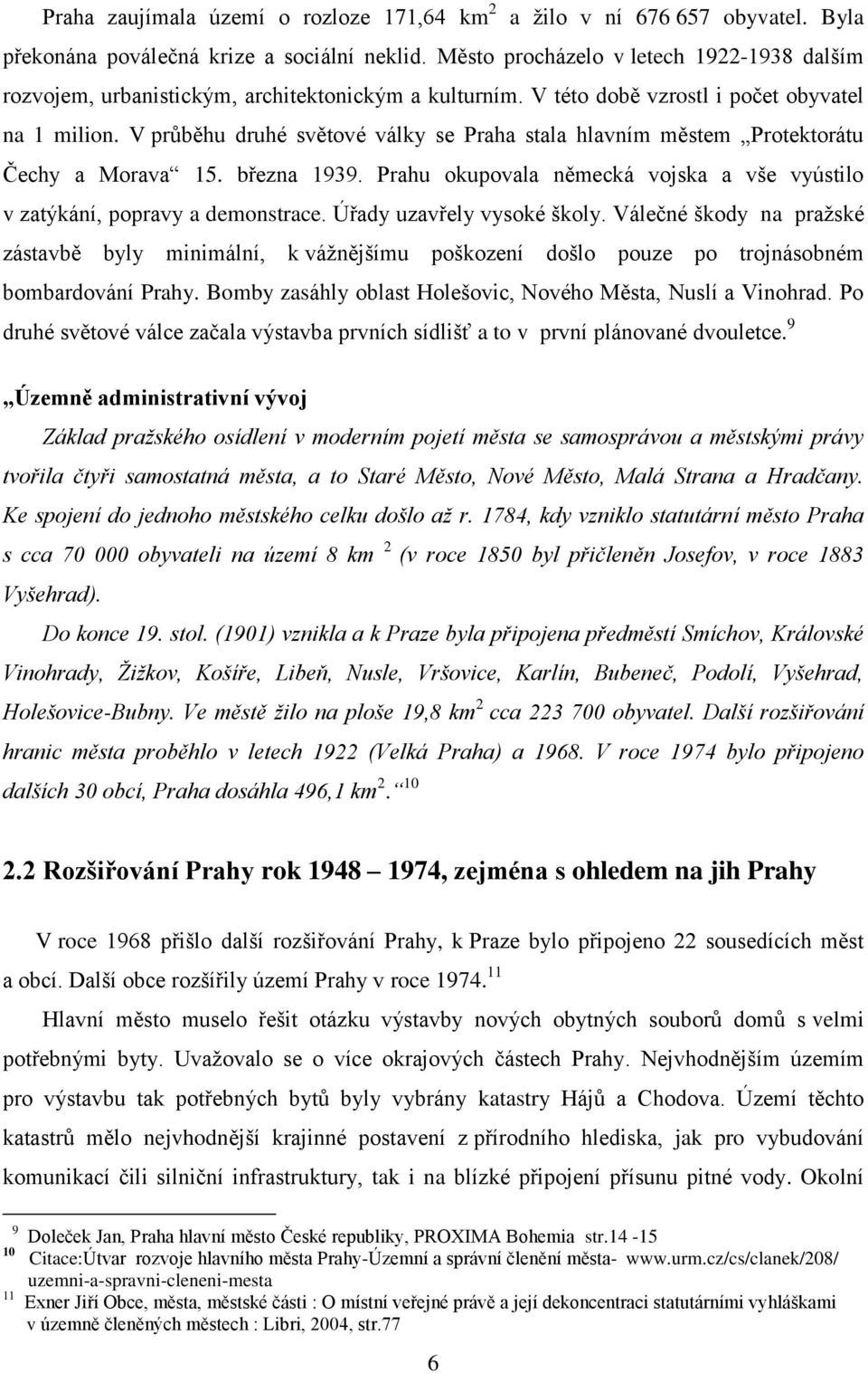 V průběhu druhé světové války se Praha stala hlavním městem Protektorátu Čechy a Morava 15. března 1939. Prahu okupovala německá vojska a vše vyústilo v zatýkání, popravy a demonstrace.