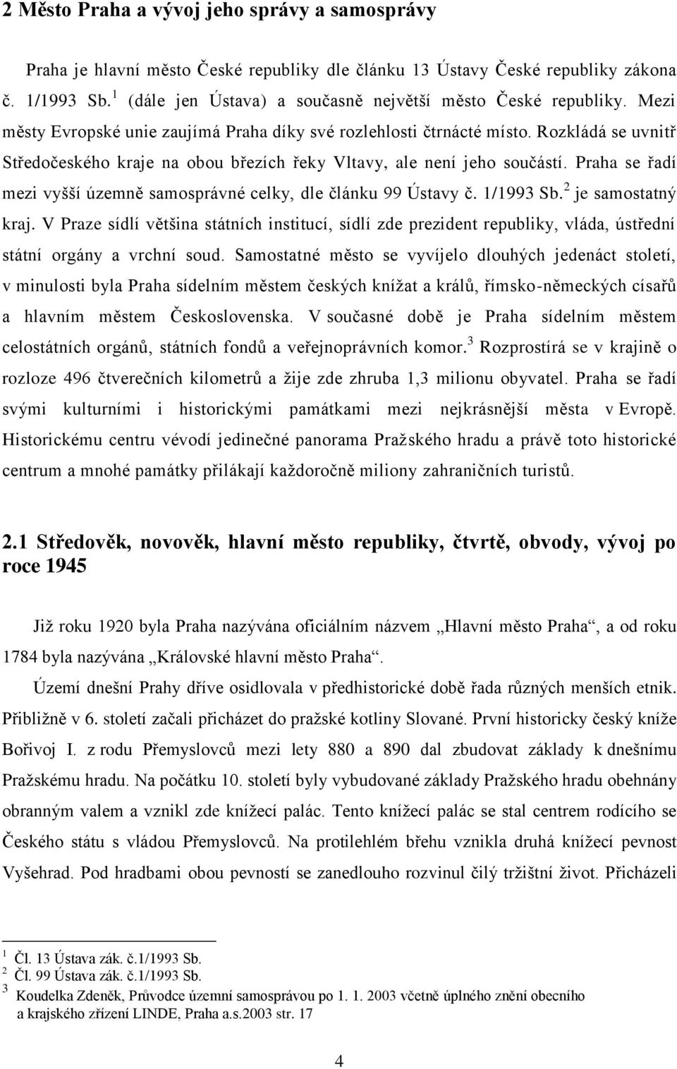 Rozkládá se uvnitř Středočeského kraje na obou březích řeky Vltavy, ale není jeho součástí. Praha se řadí mezi vyšší územně samosprávné celky, dle článku 99 Ústavy č. 1/1993 Sb. 2 je samostatný kraj.