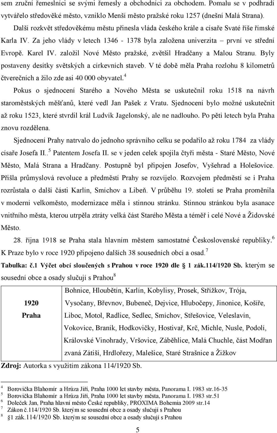 založil Nové Město pražské, zvětšil Hradčany a Malou Stranu. Byly postaveny desítky světských a církevních staveb. V té době měla Praha rozlohu 8 kilometrů čtverečních a žilo zde asi 40 000 obyvatel.