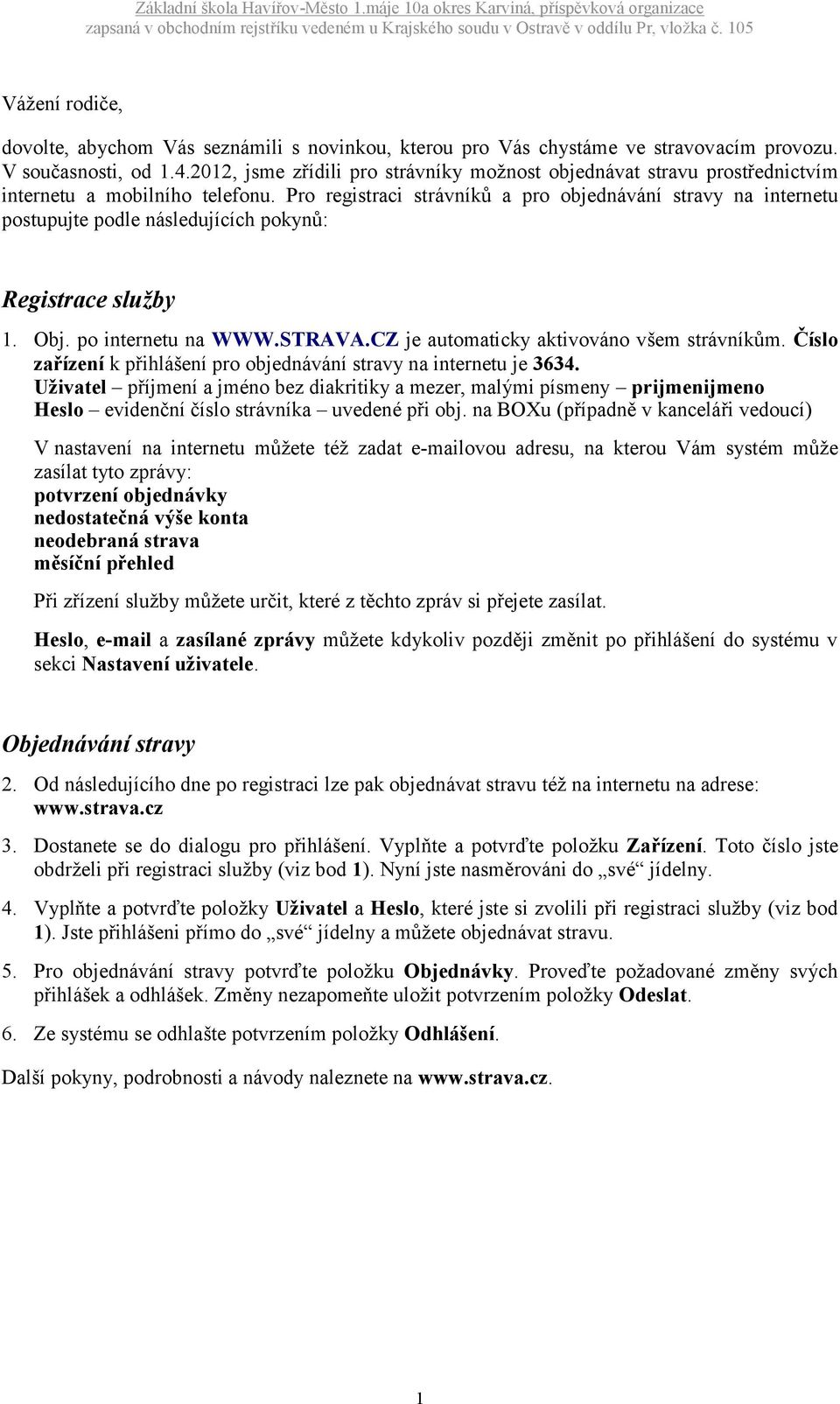 Pro registraci strávníků a pro objednávání stravy na internetu postupujte podle následujících pokynů: Registrace služby 1. Obj. po internetu na WWW.STRAVA.CZ je automaticky aktivováno všem strávníkům.