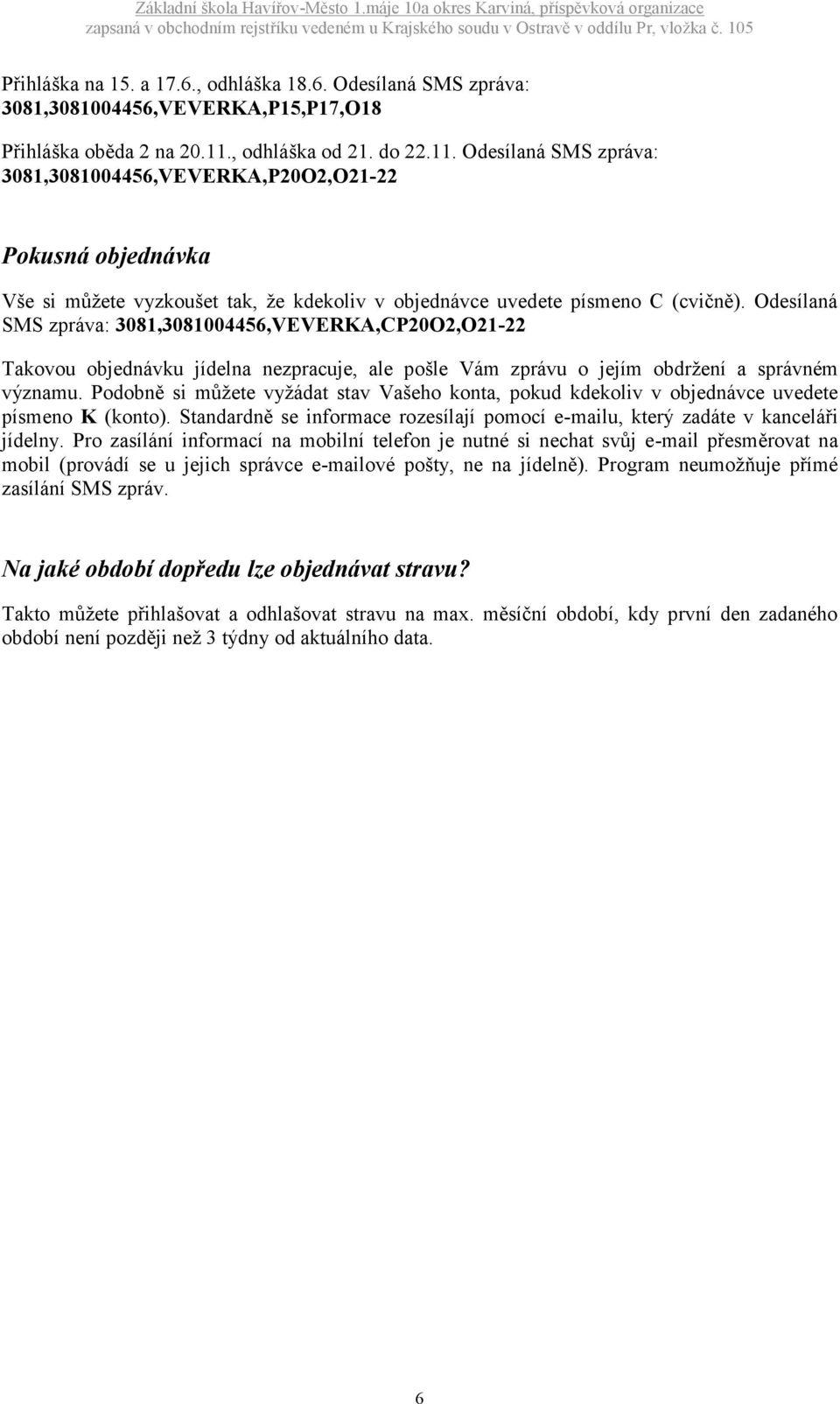 Odesílaná SMS zpráva: 3081,3081004456,VEVERKA,CP20O2,O21-22 Takovou objednávku jídelna nezpracuje, ale pošle Vám zprávu o jejím obdržení a správném významu.