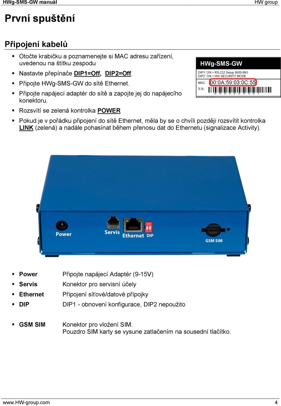 Rozsvítí se zelená kontrolka POWER HWg-SMS-GW Pokud je v pořádku připojení do sítě Ethernet, měla by se o chvíli později rozsvítit kontrolka LINK (zelená) a nadále pohasínat během přenosu dat