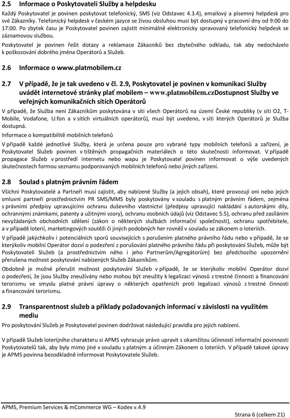 Po zbytek času je Poskytovatel povinen zajistit minimálně elektronicky spravovaný telefonický helpdesk se záznamovou službou.