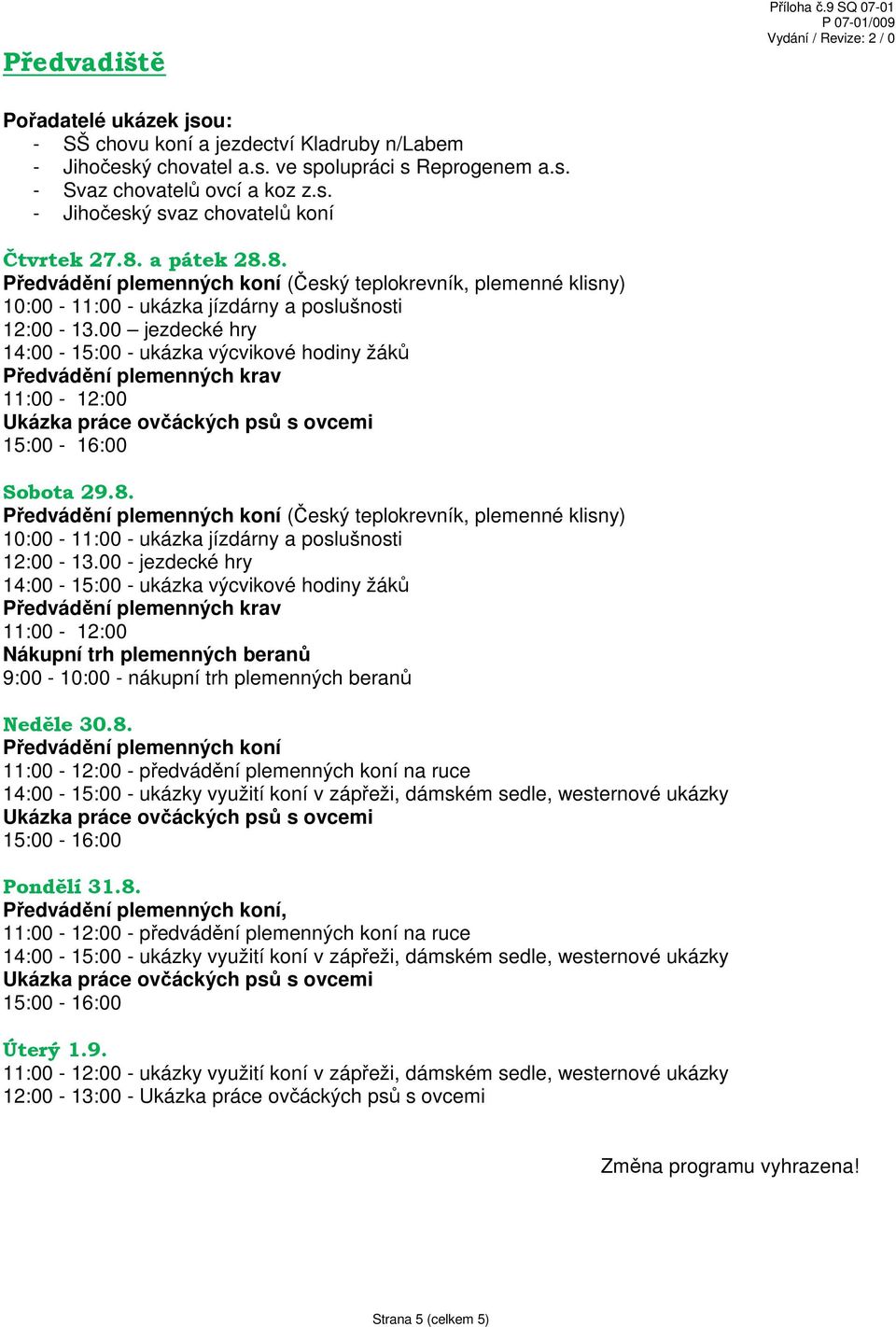 00 jezdecké hry 14:00-15:00 - ukázka výcvikové hodiny žáků Předvádění plemenných krav 11:00-12:00 Sobota 29.8.