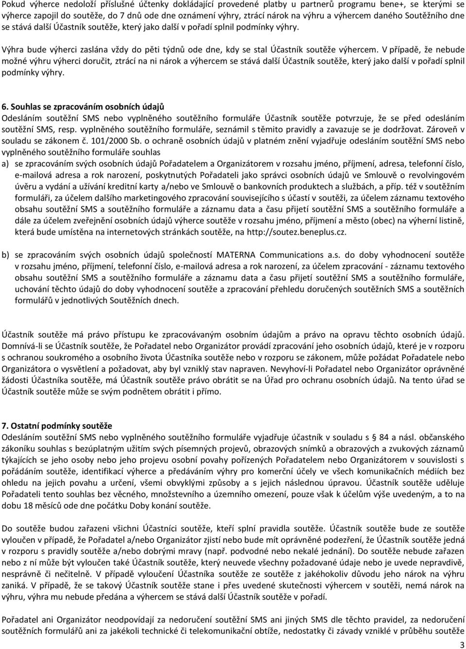 Výhra bude výherci zaslána vždy do pěti týdnů ode dne, kdy se stal Účastník soutěže výhercem.