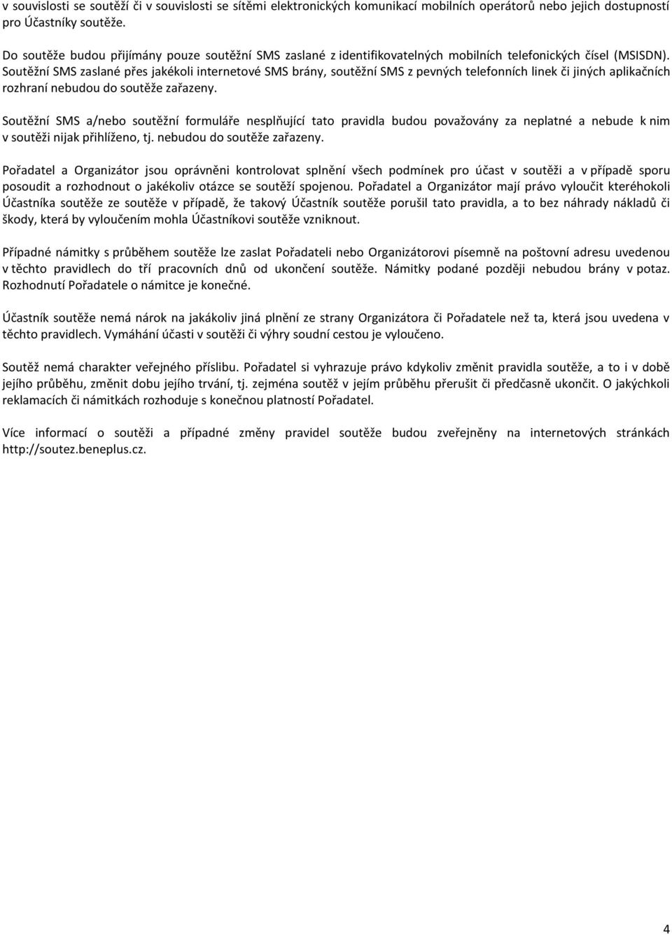 Soutěžní SMS zaslané přes jakékoli internetové SMS brány, soutěžní SMS z pevných telefonních linek či jiných aplikačních rozhraní nebudou do soutěže zařazeny.