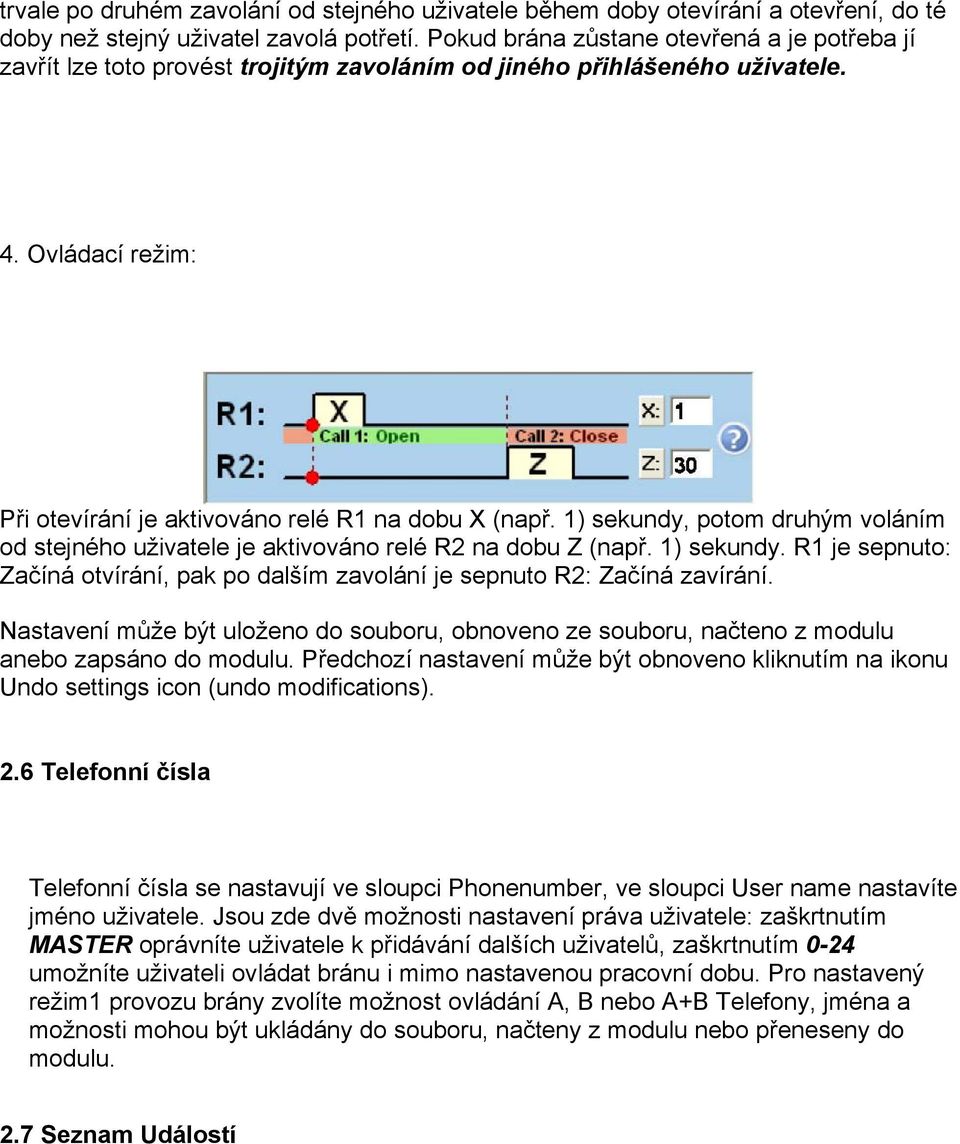 1) sekundy, potom druhým voláním od stejného uživatele je aktivováno relé R2 na dobu Z (např. 1) sekundy. R1 je sepnuto: Začíná otvírání, pak po dalším zavolání je sepnuto R2: Začíná zavírání.