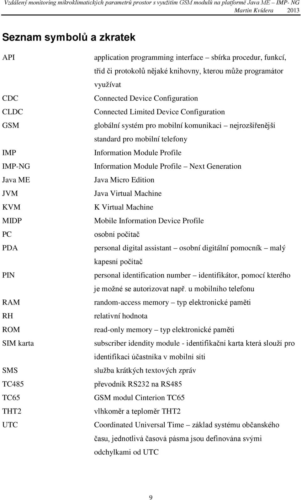 mobilní telefony Information Module Profile Information Module Profile Next Generation Java Micro Edition Java Virtual Machine K Virtual Machine Mobile Information Device Profile osobní počítač