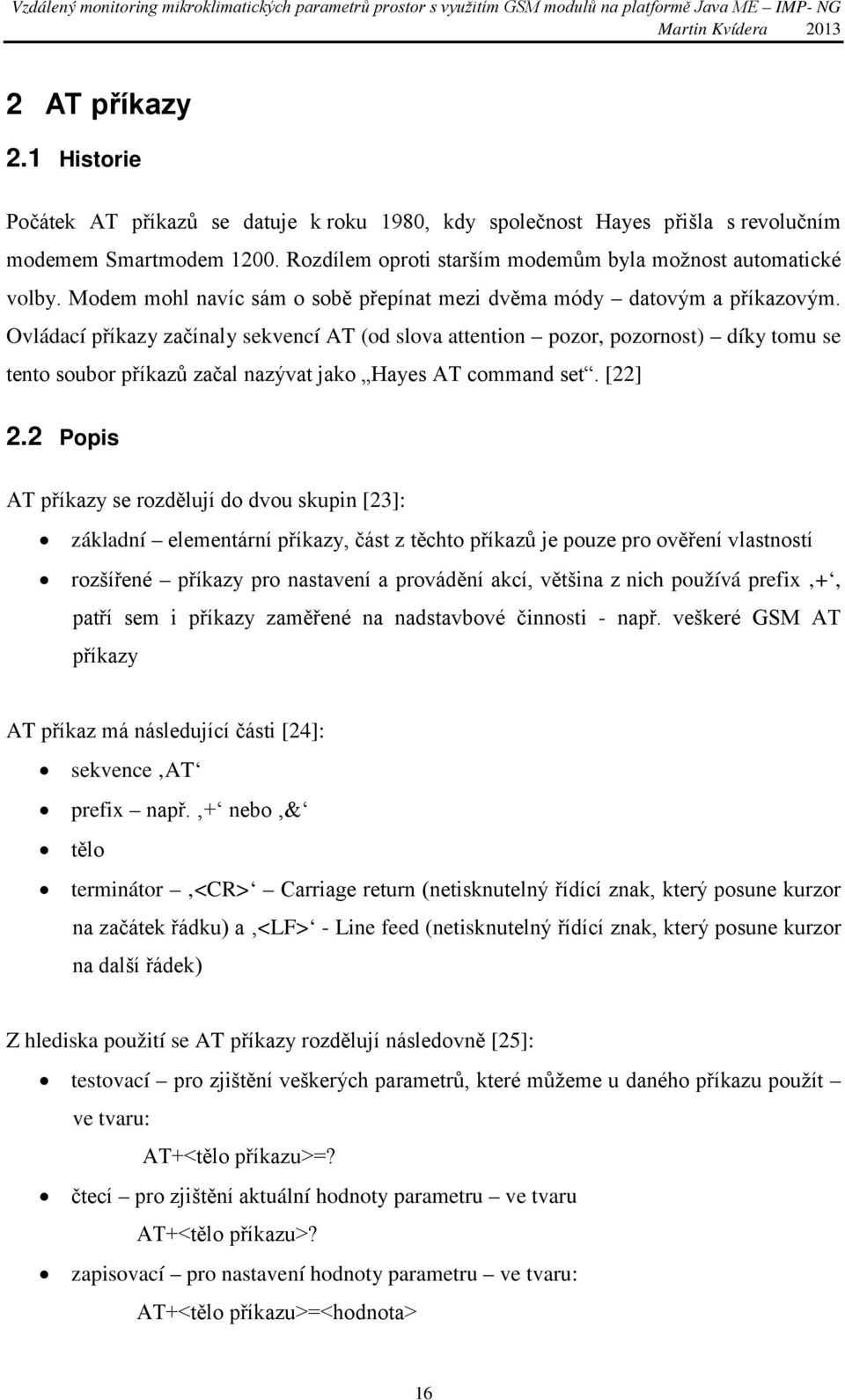 Ovládací příkazy začínaly sekvencí AT (od slova attention pozor, pozornost) díky tomu se tento soubor příkazů začal nazývat jako Hayes AT command set. [22] 2.