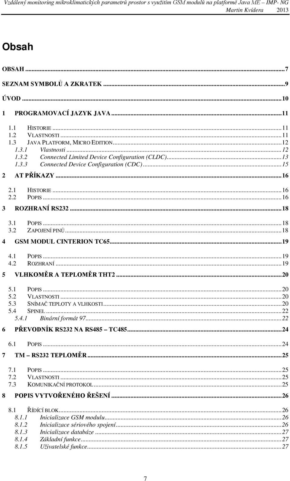 .. 19 4.1 POPIS... 19 4.2 ROZHRANÍ... 19 5 VLHKOMĚR A TEPLOMĚR THT2... 20 5.1 POPIS... 20 5.2 VLASTNOSTI... 20 5.3 SNÍMAČ TEPLOTY A VLHKOSTI... 20 5.4 SPINEL... 22 5.4.1 Binární formát 97.