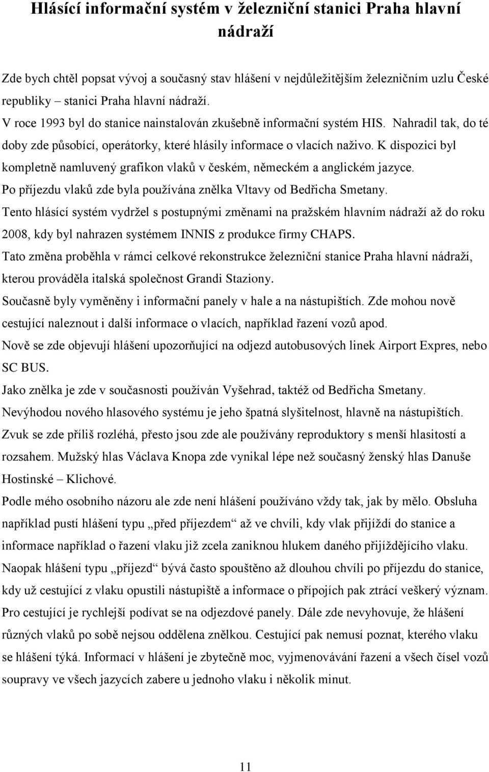 K dispozici byl kompletně namluvený grafikon vlaků v českém, německém a anglickém jazyce. Po příjezdu vlaků zde byla pouţívána znělka Vltavy od Bedřicha Smetany.