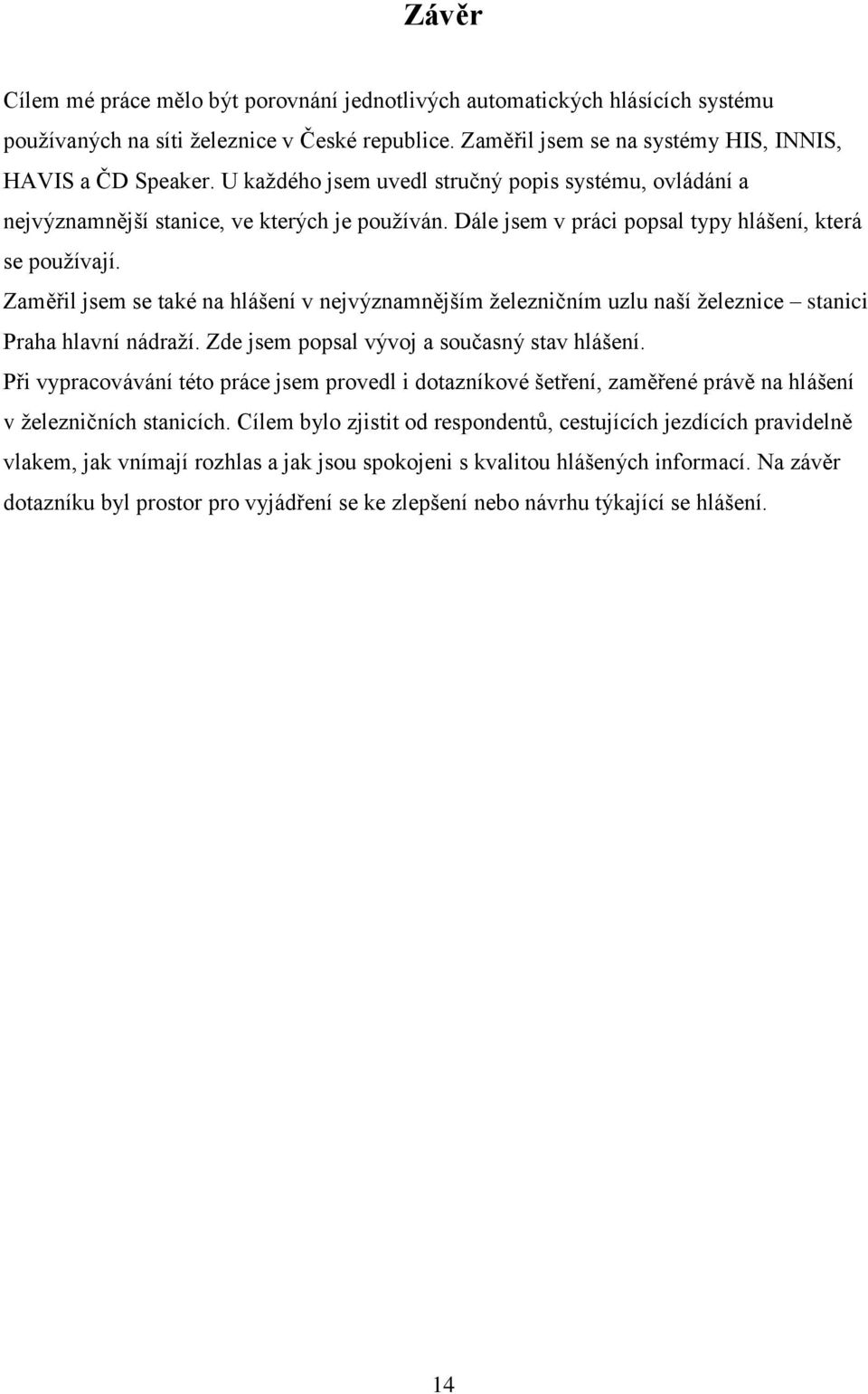 Zaměřil jsem se také na hlášení v nejvýznamnějším ţelezničním uzlu naší ţeleznice stanici Praha hlavní nádraţí. Zde jsem popsal vývoj a současný stav hlášení.