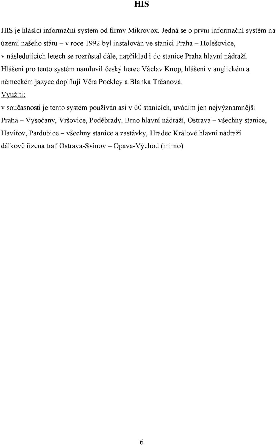 stanice Praha hlavní nádraţí. Hlášení pro tento systém namluvil český herec Václav Knop, hlášení v anglickém a německém jazyce doplňují Věra Pockley a Blanka Trčanová.