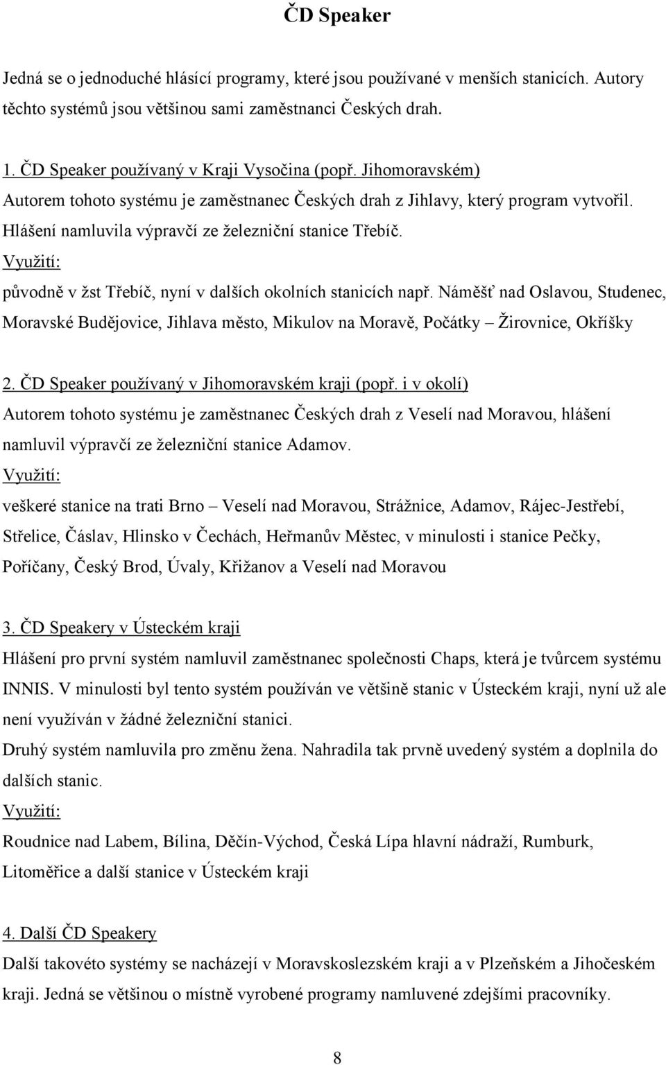 Hlášení namluvila výpravčí ze ţelezniční stanice Třebíč. Vyuţití: původně v ţst Třebíč, nyní v dalších okolních stanicích např.