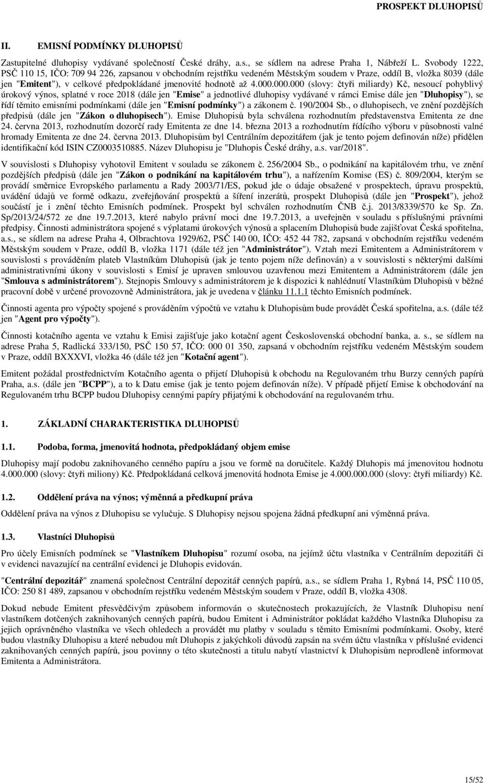 000.000.000 (slovy: čtyři miliardy) Kč, nesoucí pohyblivý úrokový výnos, splatné v roce 2018 (dále jen "Emise" a jednotlivé dluhopisy vydávané v rámci Emise dále jen "Dluhopisy"), se řídí těmito