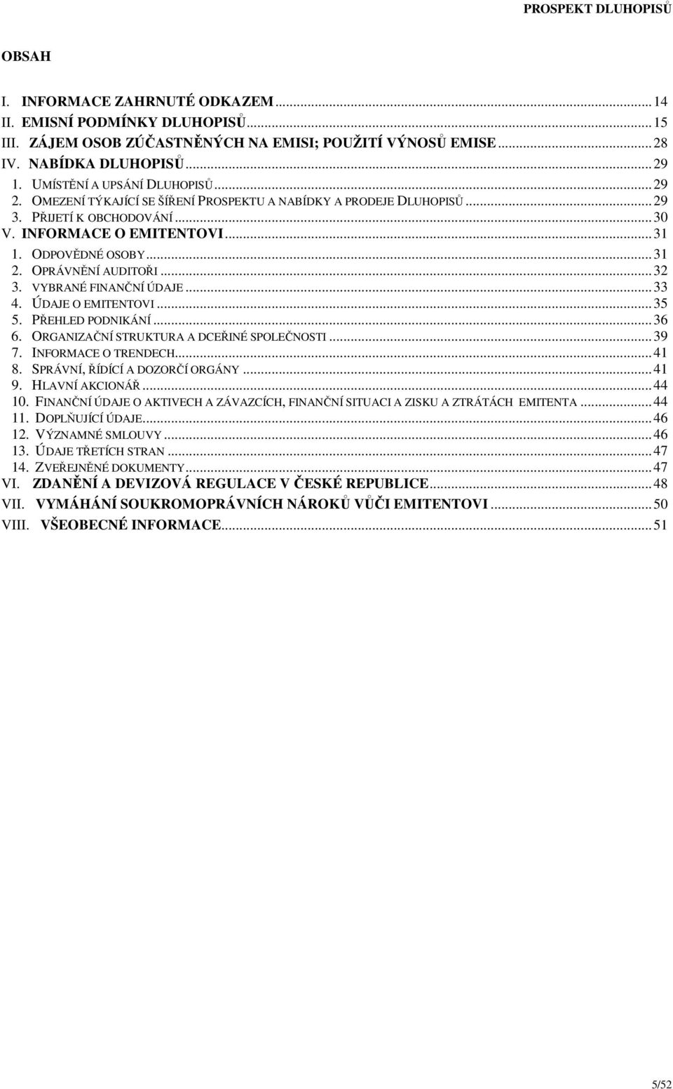 OPRÁVNĚNÍ AUDITOŘI... 32 3. VYBRANÉ FINANČNÍ ÚDAJE... 33 4. ÚDAJE O EMITENTOVI... 35 5. PŘEHLED PODNIKÁNÍ... 36 6. ORGANIZAČNÍ STRUKTURA A DCEŘINÉ SPOLEČNOSTI... 39 7. INFORMACE O TRENDECH... 41 8.