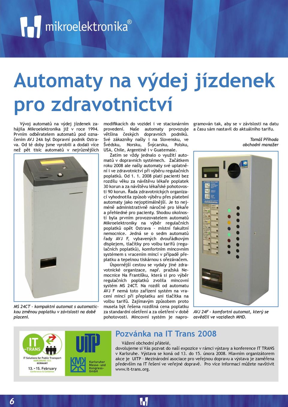 Od té doby jsme vyrobili a dodali více než pět tisíc automatů v nejrůznějších MS 24CT - kompaktní automat s automatickou změnou poplatku v závislosti na době placení.