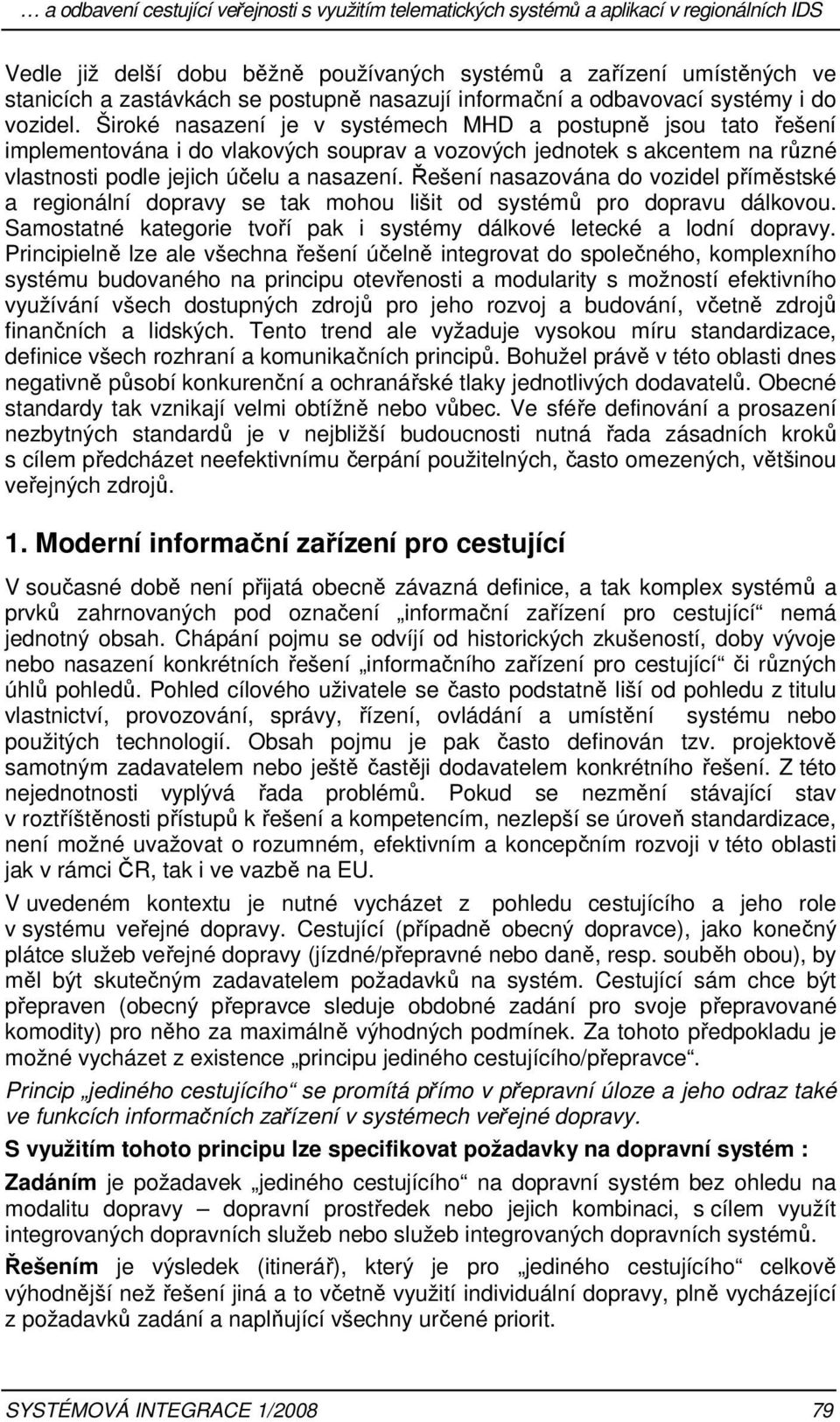 Široké nasazení je v systémech MHD a postupně jsou tato řešení implementována i do vlakových souprav a vozových jednotek s akcentem na různé vlastnosti podle jejich účelu a nasazení.