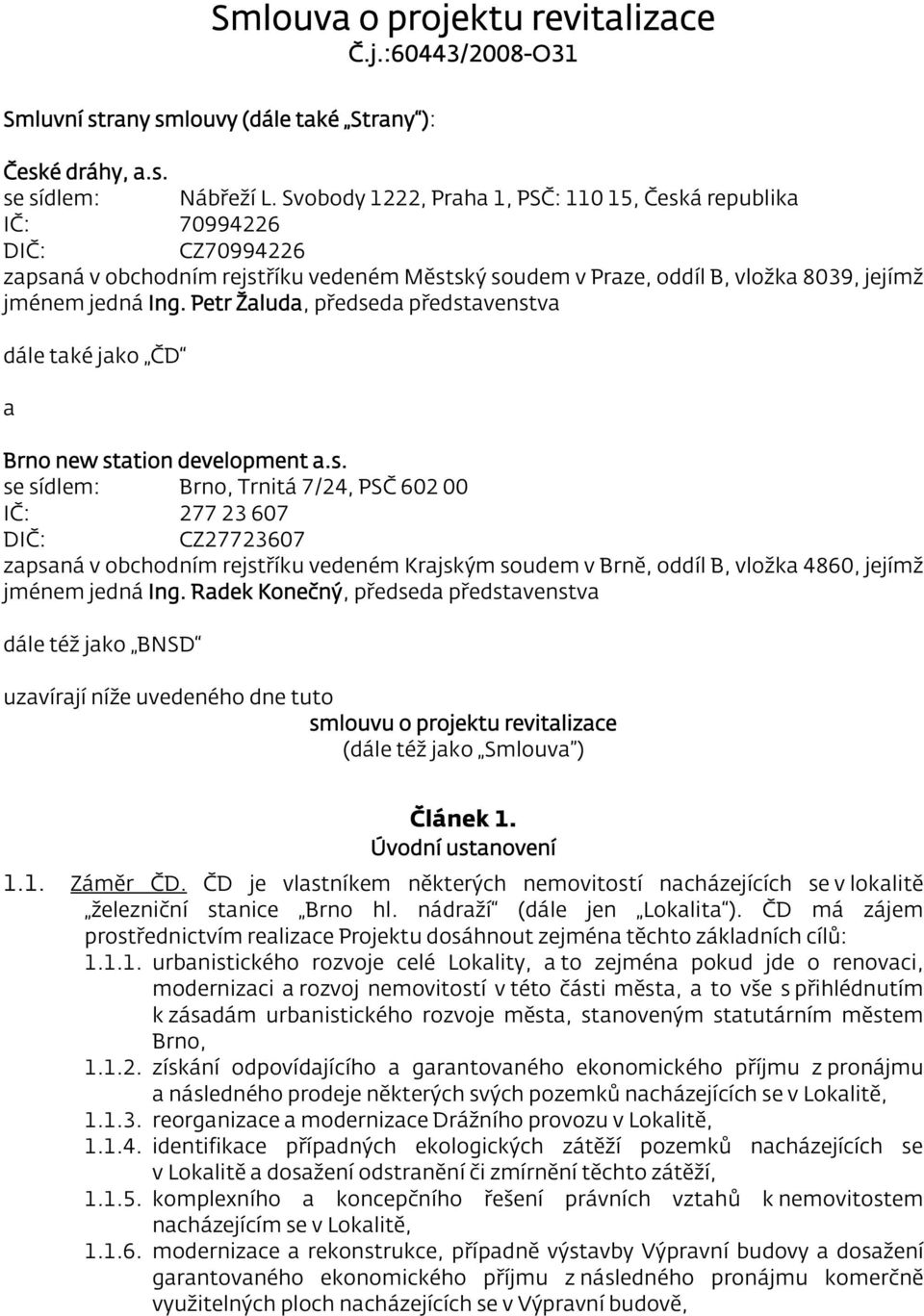 Petr Žaluda, předseda představenstva dále také jako ČD a Brno new station development a.s. se sídlem: Brno, Trnitá 7/24, PSČ 602 00 IČ: 277 23 607 DIČ: CZ27723607 zapsaná v obchodním rejstříku vedeném Krajským soudem v Brně, oddíl B, vložka 4860, jejímž jménem jedná Ing.