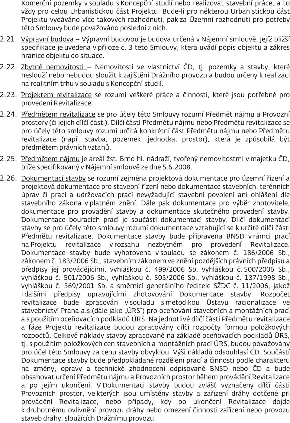 Výpravní budova Výpravní budovou je budova určená v Nájemní smlouvě, jejíž bližší specifikace je uvedena v příloze č. 3 této Smlouvy, která uvádí popis objektu a zákres hranice objektu do situace. 2.