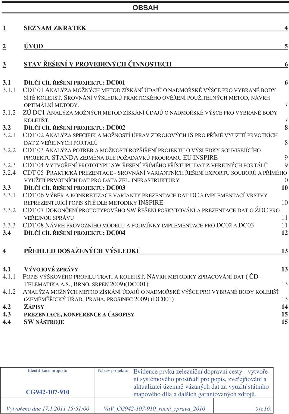 2.1 CDT 02 ANALÝZA SPECIFIK A MOŽNOSTÍ ÚPRAV ZDROJOVÝCH IS PRO PŘÍMÉ VYUŽITÍ PRVOTNÍCH DAT Z VEŘEJNÝCH PORTÁLŮ 8 3.2.2 CDT 03 ANALÝZA POTŘEB A MOŽNOSTÍ ROZŠÍŘENÍ PROJEKTU O VÝSLEDKY SOUVISEJÍCÍHO PROJEKTU STANDA ZEJMÉNA DLE POŽADAVKŮ PROGRAMU EU INSPIRE 9 3.