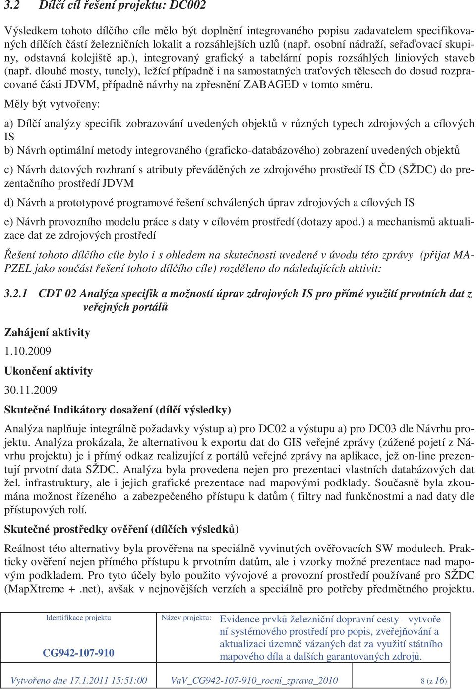 dlouhé mosty, tunely), ležící případně i na samostatných traťových tělesech do dosud rozpracované části JDVM, případně návrhy na zpřesnění ZABAGED v tomto směru.