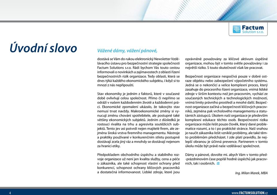 Přímo či nepřímo se odráží v našem každodenním životě a každodenní práci. Ekonomické zpomalení ukázalo, že takovýto stav nemusí trvat navždy.