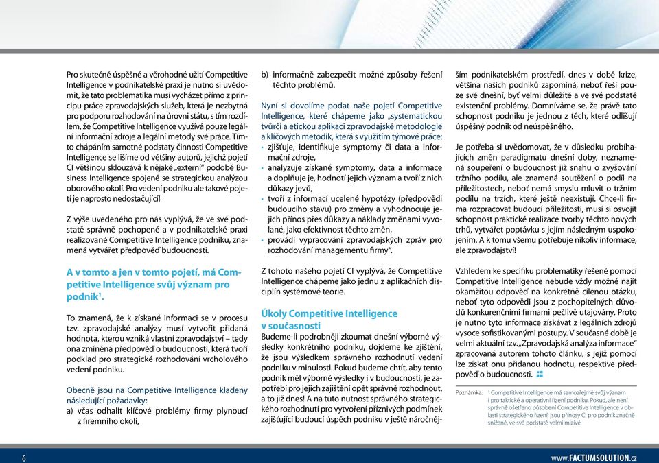 Tímto chápáním samotné podstaty činnosti Competitive Intelligence se lišíme od většiny autorů, jejichž pojetí CI většinou sklouzává k nějaké externí podobě Business Intelligence spojené se