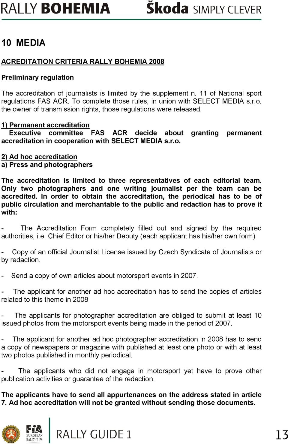 1) Permanent accreditation Executive committee FAS ACR decide about granting permanent accreditation in cooperation with SELECT MEDIA s.r.o. 2) Ad hoc accreditation a) Press and photographers The accreditation is limited to three representatives of each editorial team.