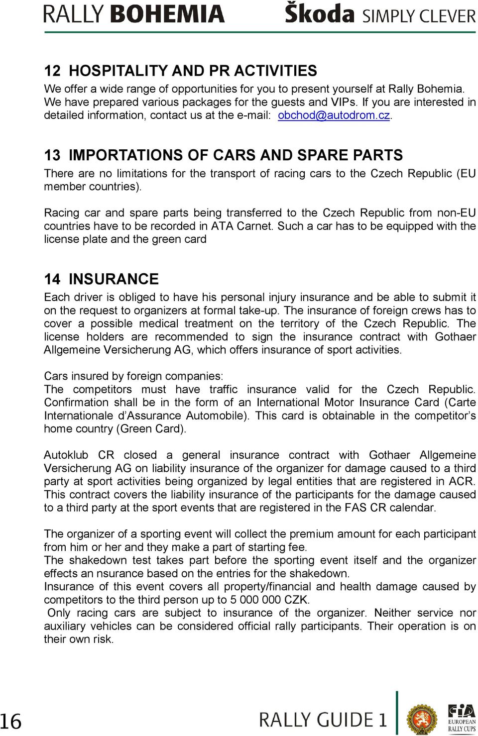 13 IMPORTATIONS OF CARS AND SPARE PARTS There are no limitations for the transport of racing cars to the Czech Republic (EU member countries).