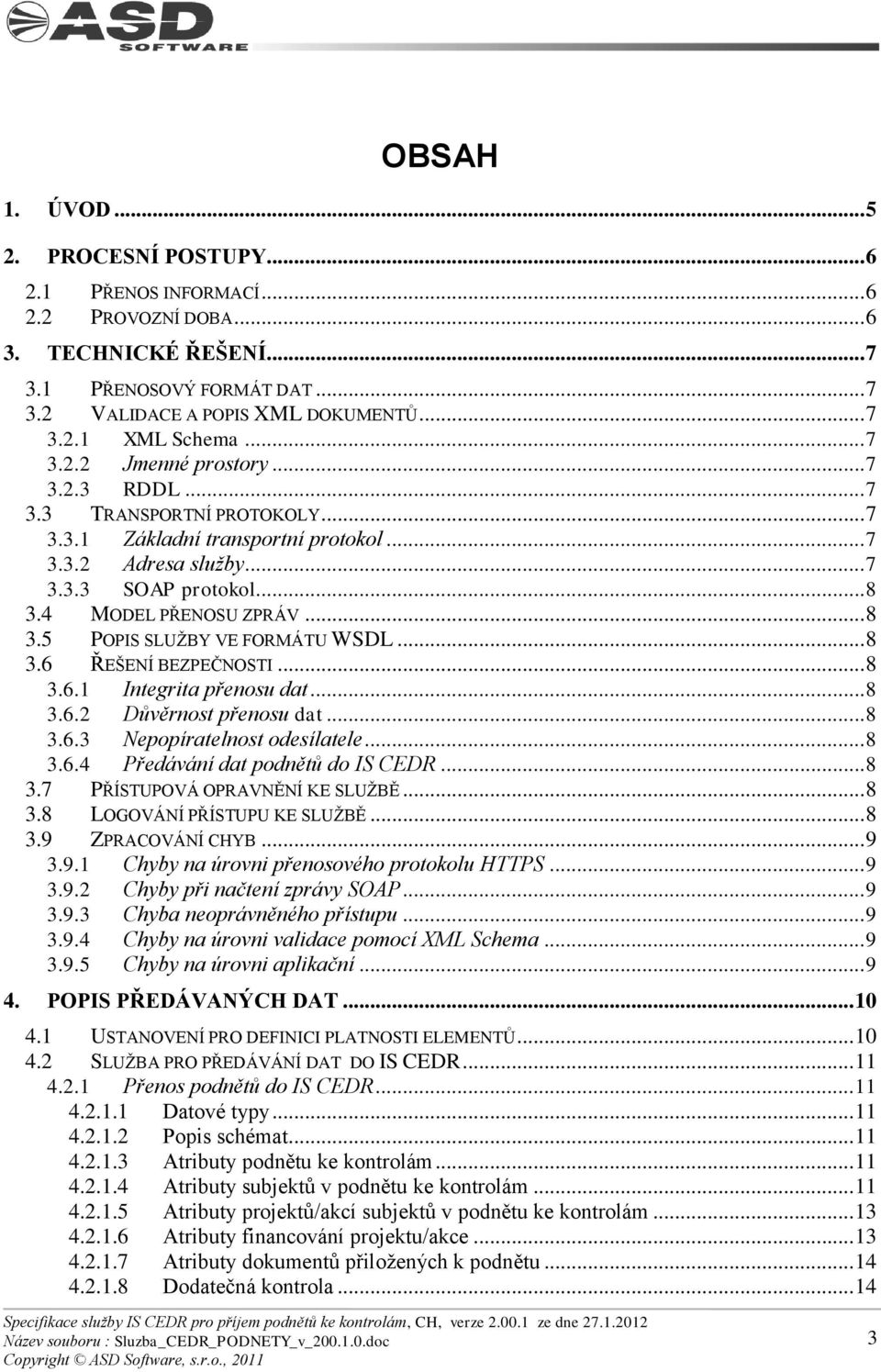 4 MODEL PŘENOSU ZPRÁV... 8 3.5 POPIS SLUŢBY VE FORMÁTU WSDL... 8 3.6 ŘEŠENÍ BEZPEČNOSTI... 8 3.6.1 Integrita přenosu dat... 8 3.6.2 Důvěrnost přenosu dat... 8 3.6.3 Nepopíratelnost odesílatele... 8 3.6.4 Předávání dat podnětů do IS CEDR.