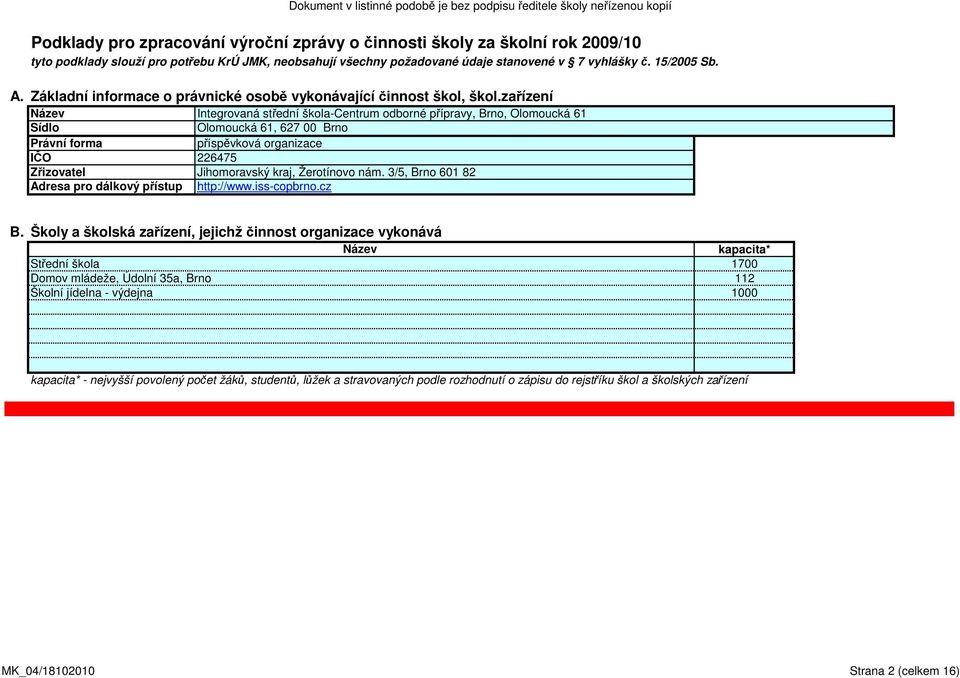 zařízení Název Integrovaná střední škola-centrum odborné přípravy, Brno, Olomoucká 61 Sídlo Olomoucká 61, 627 00 Brno Právní forma příspěvková organizace IČO 226475 Zřizovatel Jihomoravský kraj,