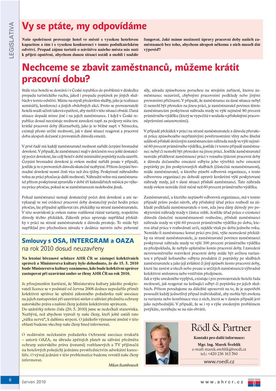 turistického ruchu, jakož i propadu poptávek po jiných službách v tomto odvětví. Máme na mysli především služby, jako je realizace seminářů, konferencí a jiných obdobných akcí.