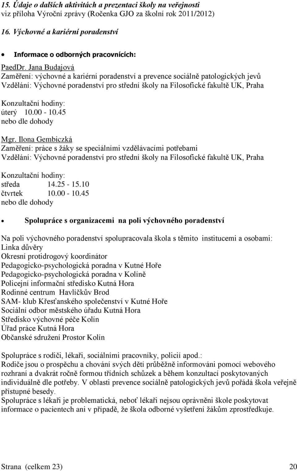 Jana Budajová Zaměření: výchovné a kariérní poradenství a prevence sociálně patologických jevů Vzdělání: Výchovné poradenství pro střední školy na Filosofické fakultě UK, Praha Konzultační hodiny: