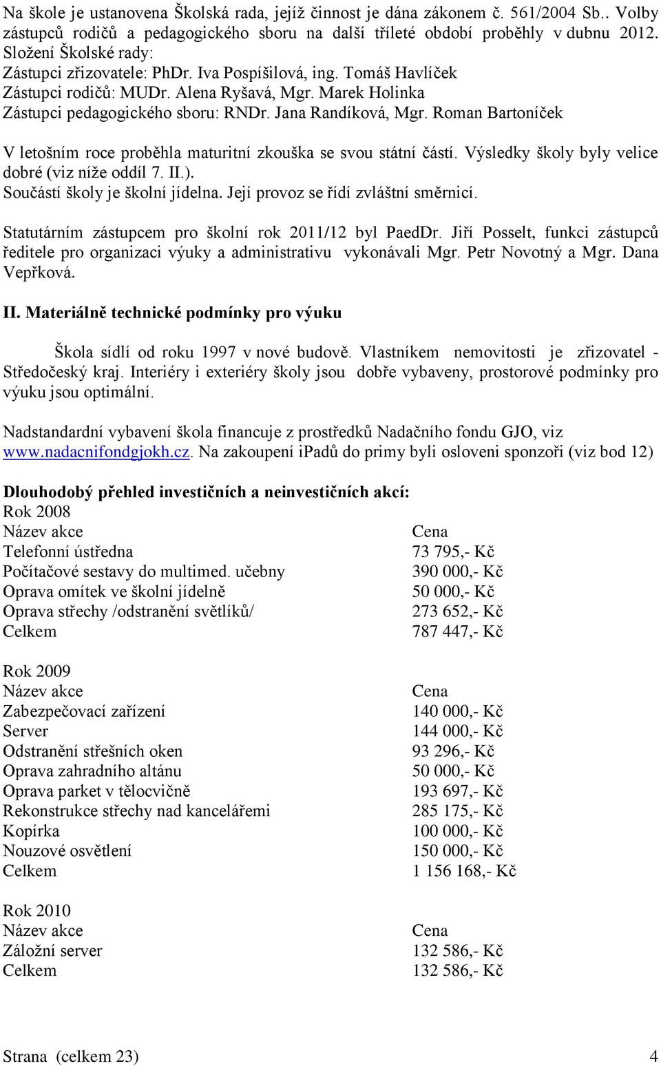 Roman Bartoníček V letošním roce proběhla maturitní zkouška se svou státní částí. Výsledky školy byly velice dobré (viz níže oddíl 7. II.). Součástí školy je školní jídelna.