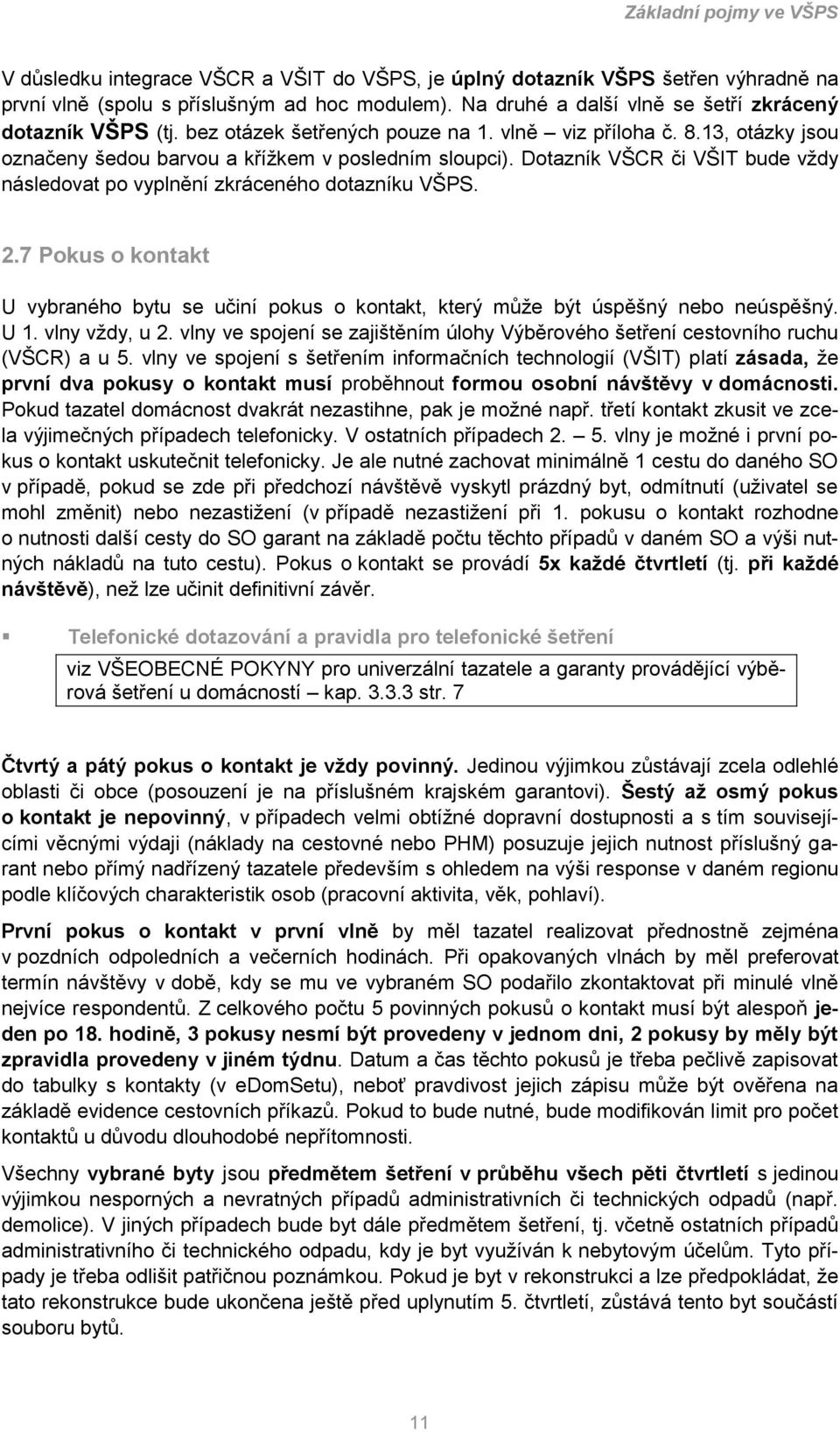 Dotazník VŠCR či VŠIT bude vţdy následovat po vyplnění zkráceného dotazníku VŠPS. 2.7 Pokus o kontakt U vybraného bytu se učiní pokus o kontakt, který můţe být úspěšný nebo neúspěšný. U 1.