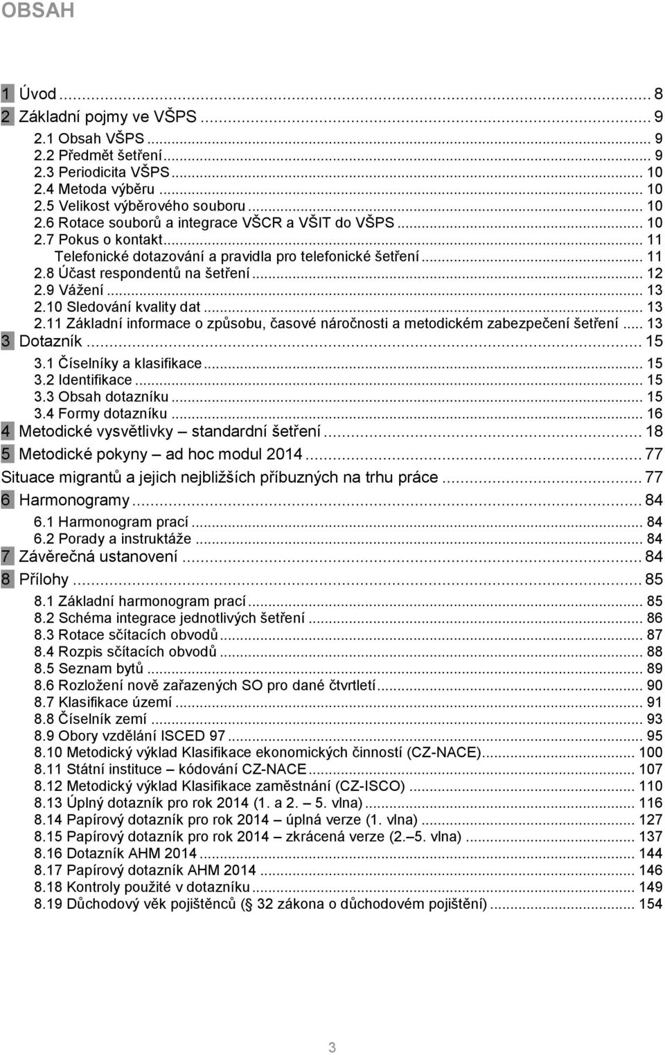 10 Sledování kvality dat... 13 2.11 Základní informace o způsobu, časové náročnosti a metodickém zabezpečení šetření... 13 3 Dotazník... 15 3.1 Číselníky a klasifikace... 15 3.2 Identifikace... 15 3.3 Obsah dotazníku.