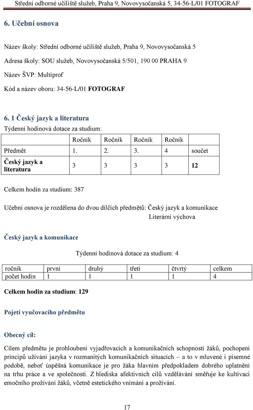 4 součet Český jazyk a literatura 3 3 3 3 12 Celkem hodin za studium: 387 Učební osnova je rozdělena do dvou dílčích předmětů: Český jazyk a komunikace Literární výchova Český jazyk a komunikace