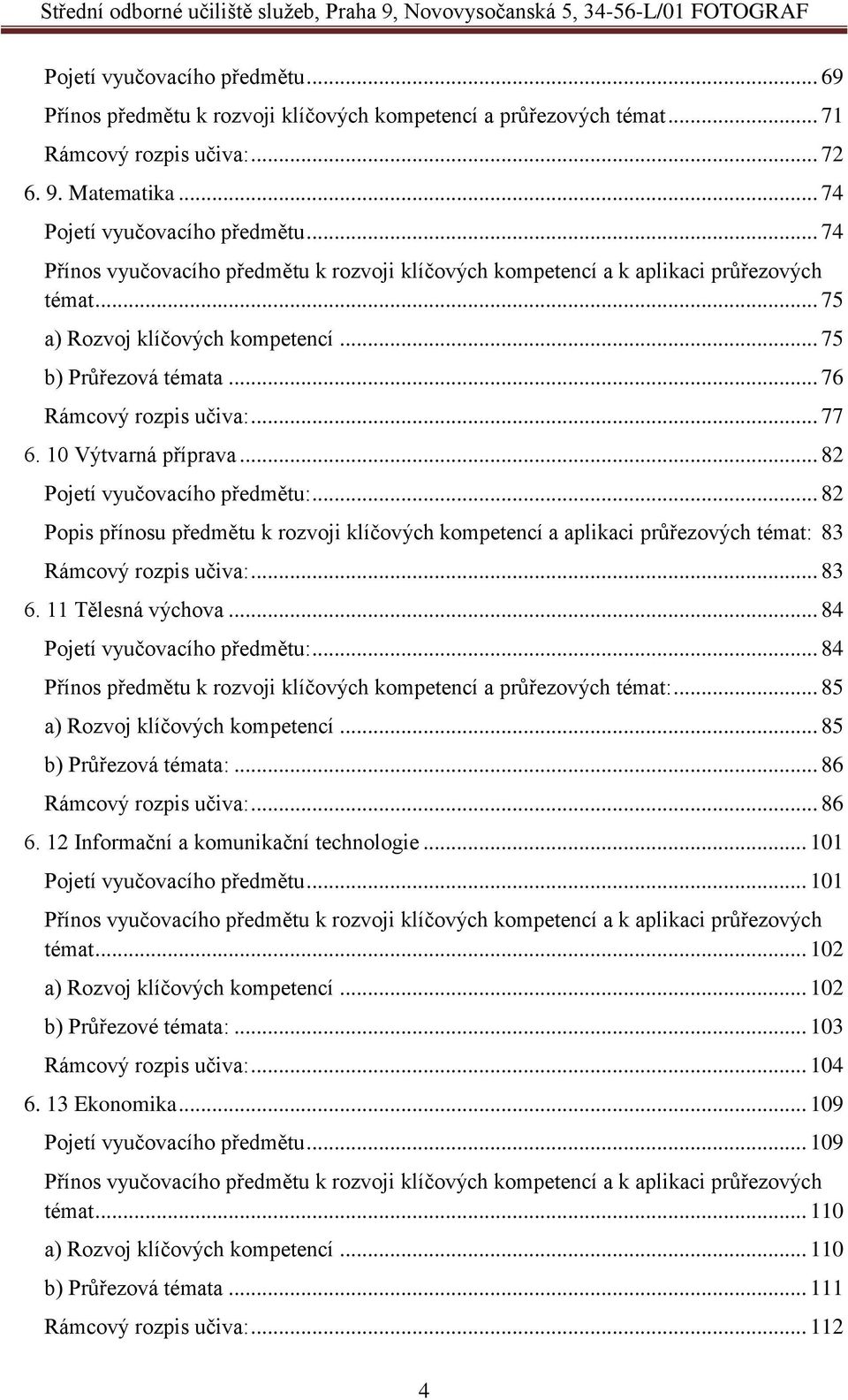 10 Výtvarná příprava... 82 Pojetí vyučovacího předmětu:... 82 Popis přínosu předmětu k rozvoji klíčových kompetencí a aplikaci průřezových témat: 83 Rámcový rozpis učiva:... 83 6. 11 Tělesná výchova.