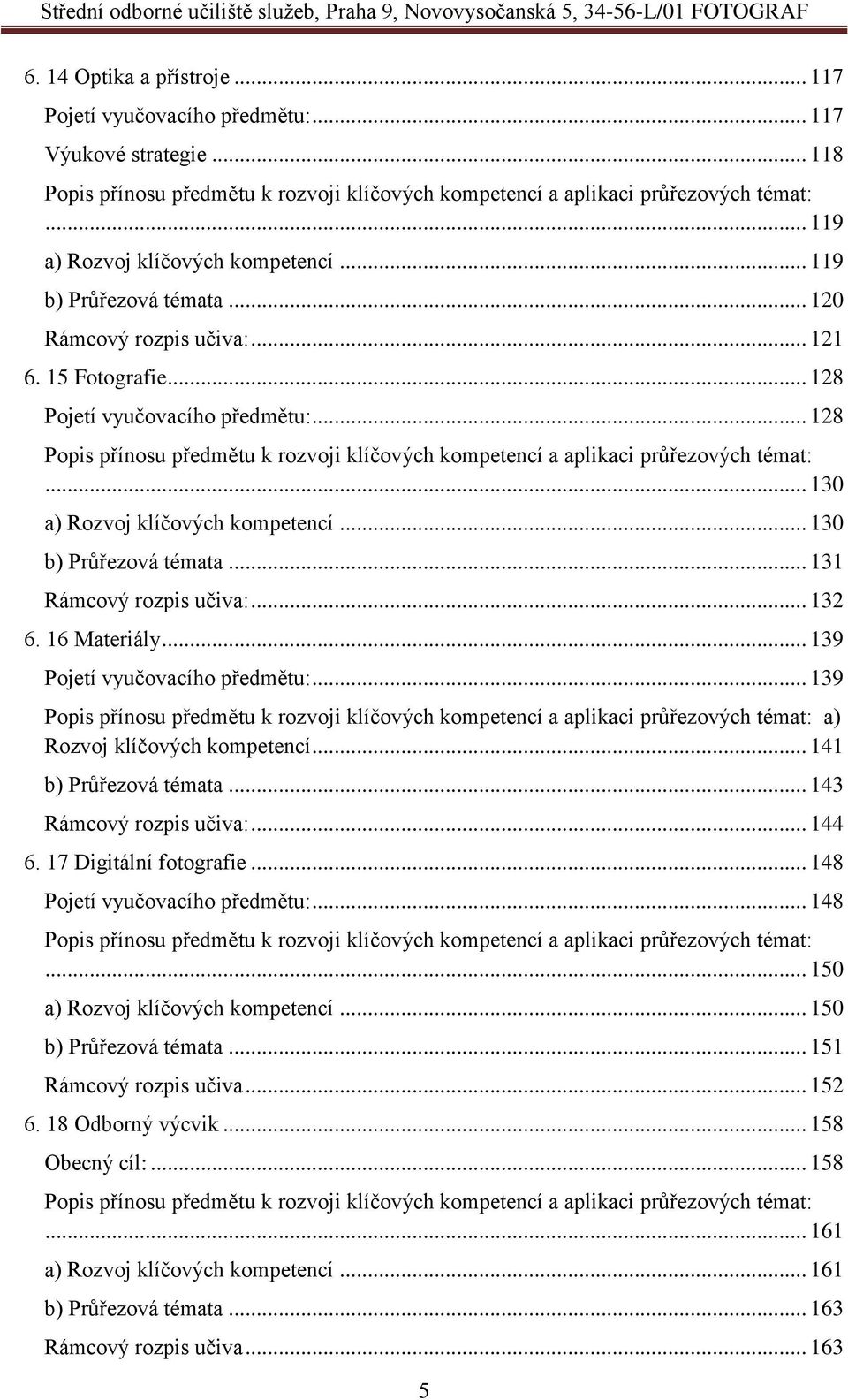 .. 128 Popis přínosu předmětu k rozvoji klíčových kompetencí a aplikaci průřezových témat:... 130 a) Rozvoj klíčových kompetencí... 130 b) Průřezová témata... 131 Rámcový rozpis učiva:... 132 6.